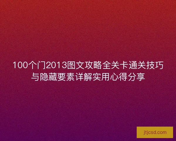 100个门2013图文攻略全关卡通关技巧与隐藏要素详解实用心得分享