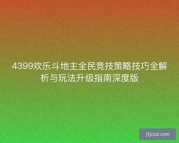 4399欢乐斗地主全民竞技策略技巧全解析与玩法升级指南深度版