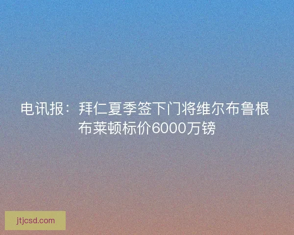 电讯报：拜仁夏季签下门将维尔布鲁根 布莱顿标价6000万镑