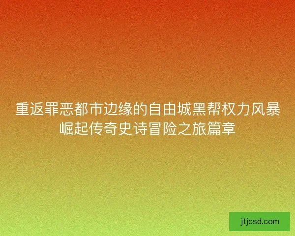 重返罪恶都市边缘的自由城黑帮权力风暴崛起传奇史诗冒险之旅篇章