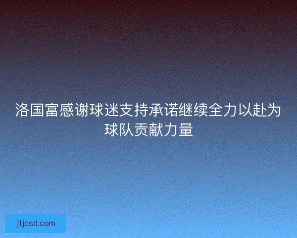 洛国富感谢球迷支持承诺继续全力以赴为球队贡献力量