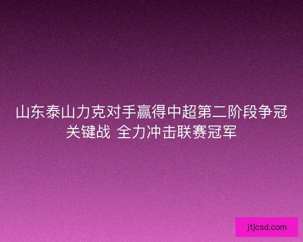 山东泰山力克对手赢得中超第二阶段争冠关键战 全力冲击联赛冠军