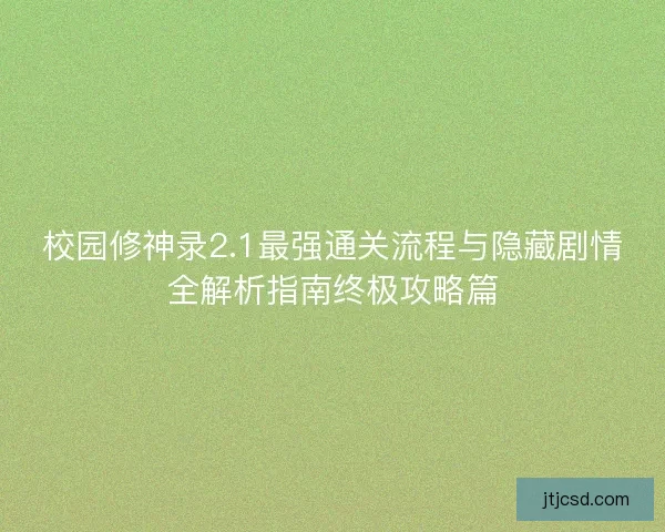 校园修神录2.1最强通关流程与隐藏剧情全解析指南终极攻略篇 校园修神录2.1最强通关流程与隐藏剧情全解析指南终极攻略篇